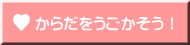 からだをうごかそう！